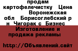 продам картофелечистку › Цена ­ 2 000 - Воронежская обл., Борисоглебский р-н, Чигорак с. Бизнес » Изготовление и продажа рекламы   